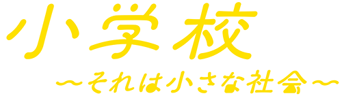小学校 ～それは小さな社会～